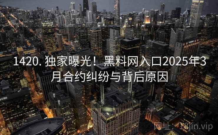 1420. 独家曝光！黑料网入口2025年3月合约纠纷与背后原因