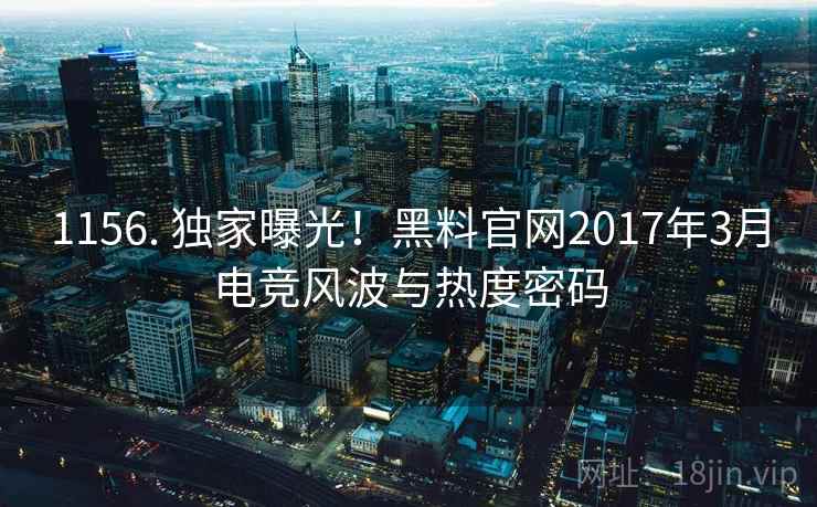1156. 独家曝光！黑料官网2017年3月电竞风波与热度密码