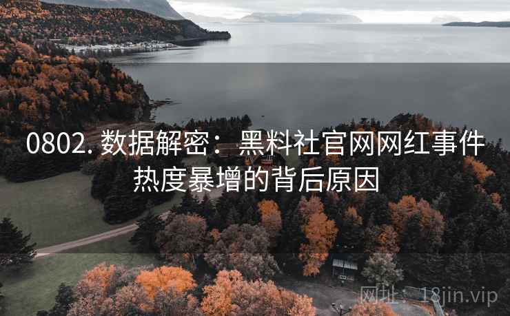 0802. 数据解密：黑料社官网网红事件热度暴增的背后原因