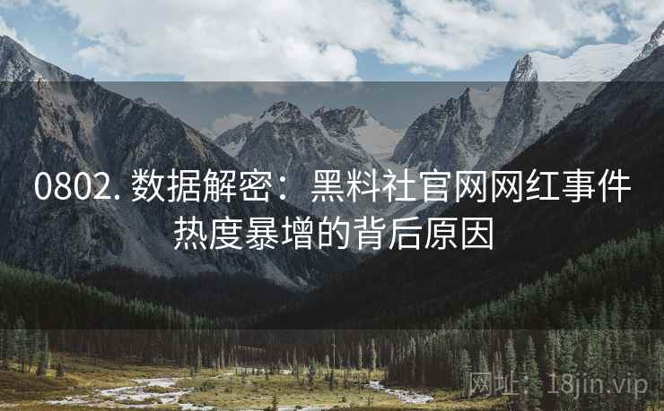 0802. 数据解密：黑料社官网网红事件热度暴增的背后原因