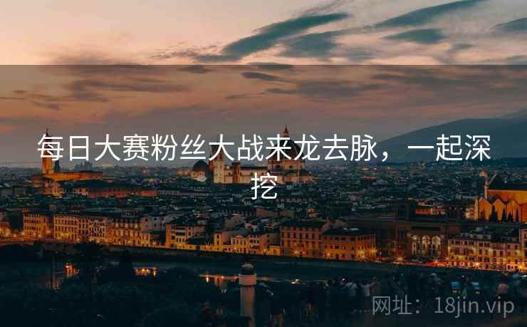 每日大赛粉丝大战来龙去脉，一起深挖