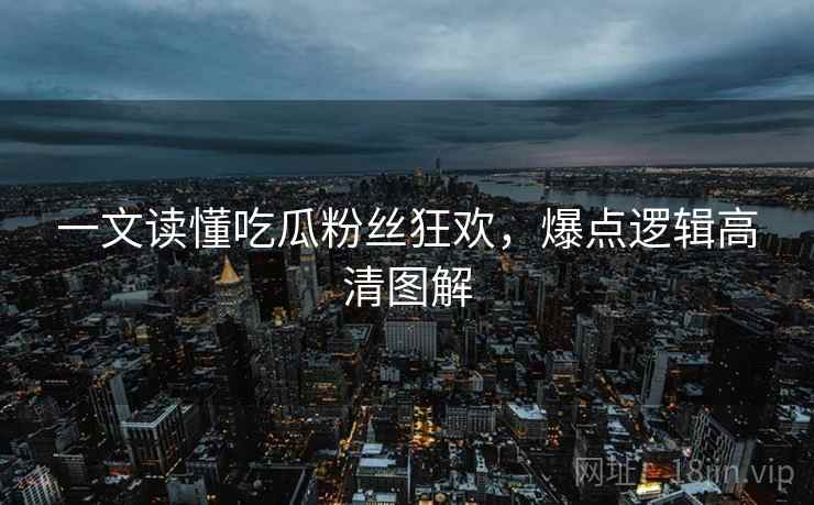 一文读懂吃瓜粉丝狂欢，爆点逻辑高清图解