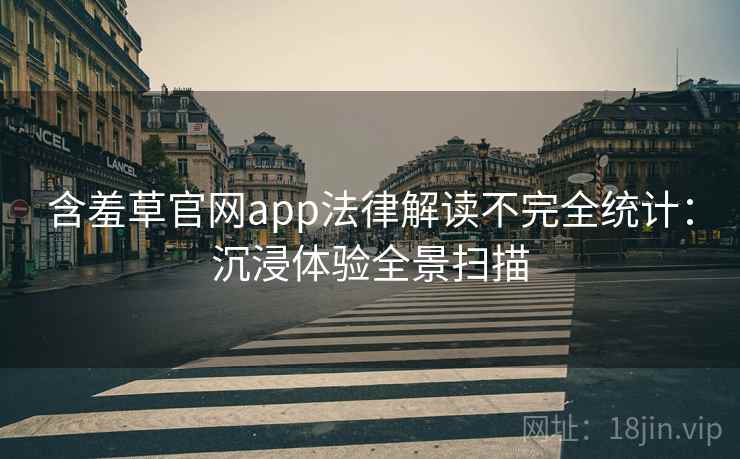 含羞草官网app法律解读不完全统计：沉浸体验全景扫描