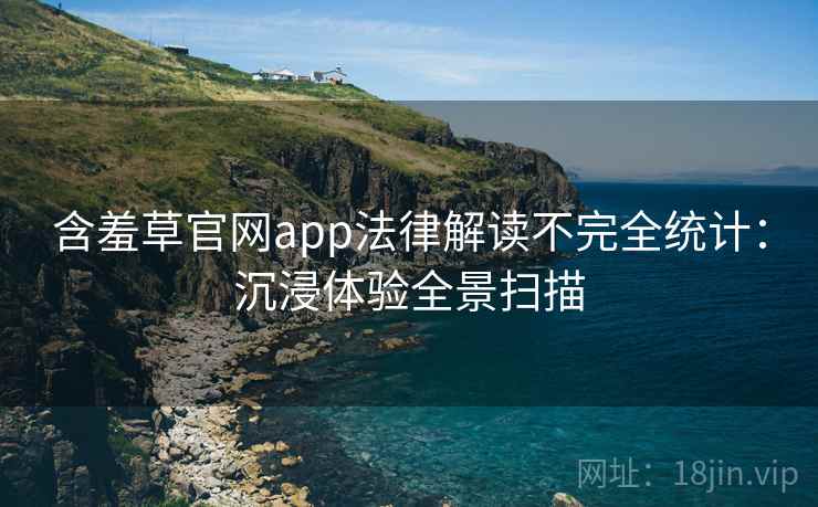 含羞草官网app法律解读不完全统计：沉浸体验全景扫描