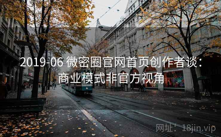 2019-06 微密圈官网首页创作者谈：商业模式非官方视角