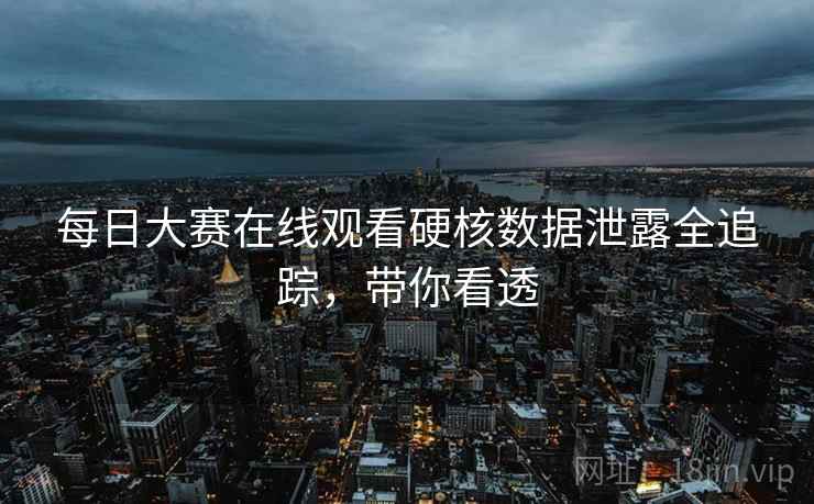 每日大赛在线观看硬核数据泄露全追踪，带你看透