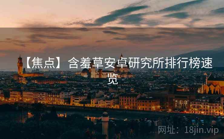 【焦点】含羞草安卓研究所排行榜速览