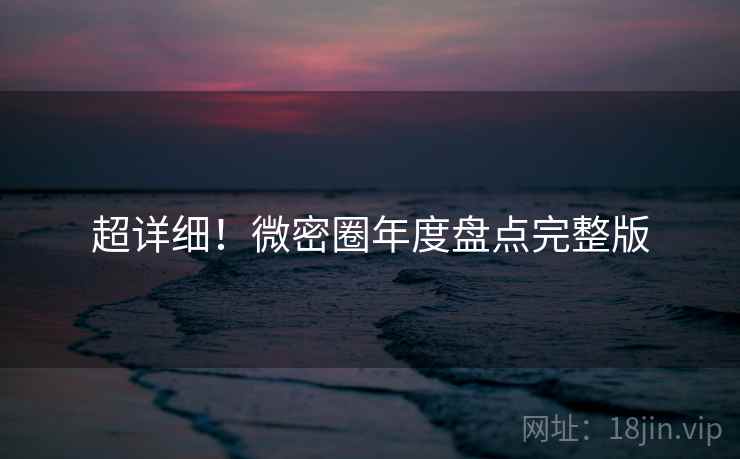 超详细！微密圈年度盘点完整版