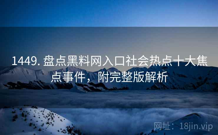 1449. 盘点黑料网入口社会热点十大焦点事件，附完整版解析