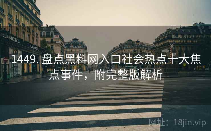 1449. 盘点黑料网入口社会热点十大焦点事件，附完整版解析