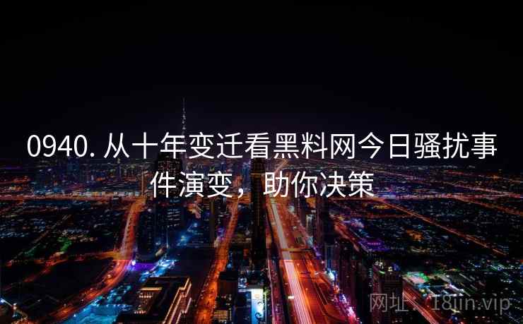 0940. 从十年变迁看黑料网今日骚扰事件演变，助你决策