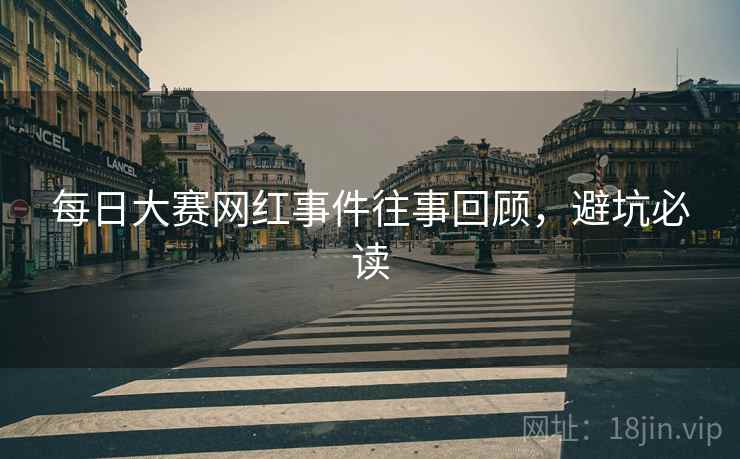 每日大赛网红事件往事回顾，避坑必读