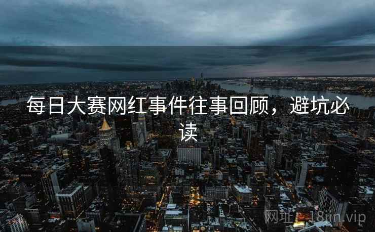 每日大赛网红事件往事回顾，避坑必读