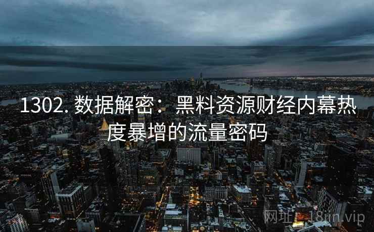 1302. 数据解密:黑料资源财经内幕热度暴增的流量密码 1302. 数据解密:黑料资源财经内幕热度暴增的流量密码